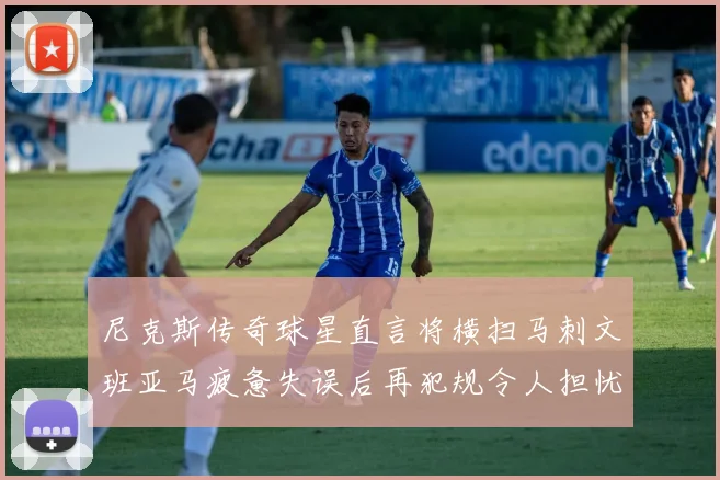 尼克斯传奇球星直言将横扫马刺文班亚马疲惫失误后再犯规令人担忧