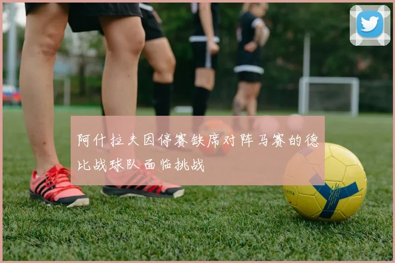 阿什拉夫因停赛缺席对阵马赛的德比战球队面临挑战