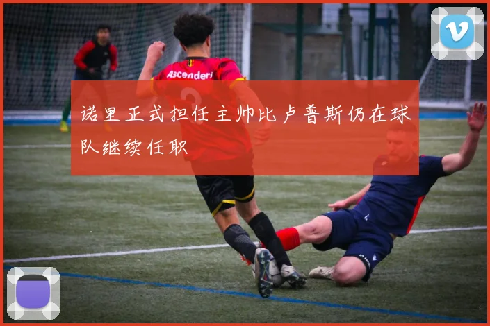 诺里正式担任主帅比卢普斯仍在球队继续任职