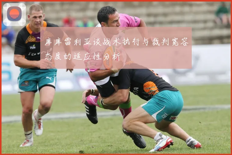 库库雷利亚谈战术执行与裁判宽容态度的适应性分析