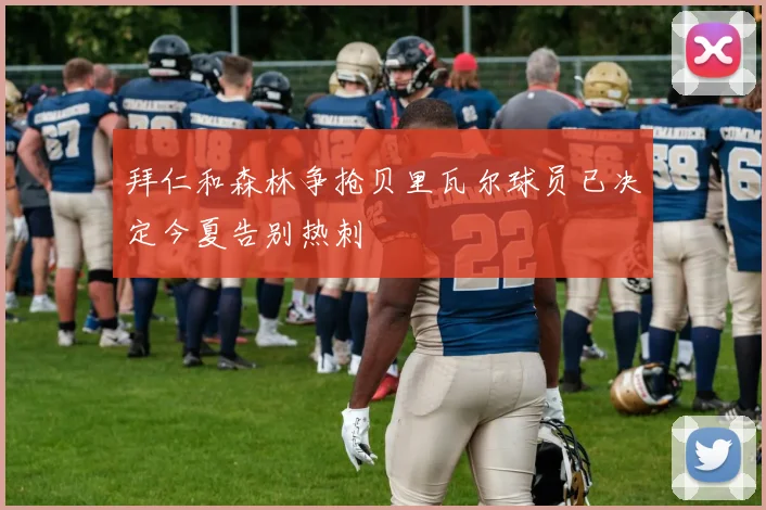 拜仁和森林争抢贝里瓦尔球员已决定今夏告别热刺
