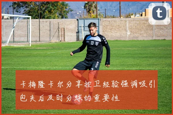 卡梅隆卡尔分享控卫经验强调吸引包夹后及时分球的重要性