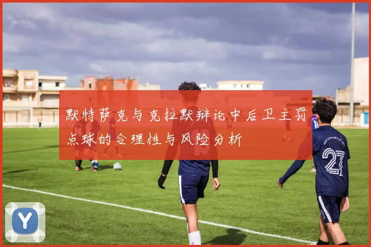 默特萨克与克拉默辩论中后卫主罚点球的合理性与风险分析