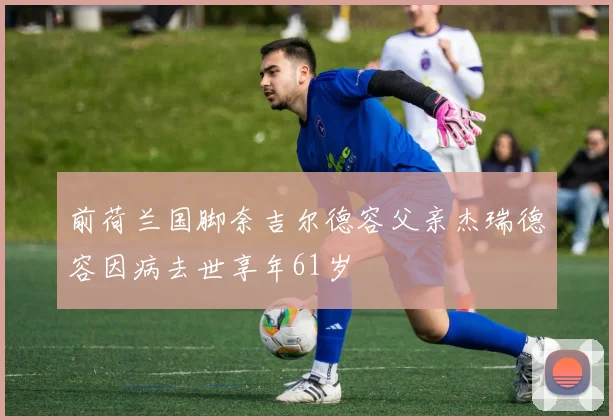 前荷兰国脚奈吉尔德容父亲杰瑞德容因病去世享年61岁