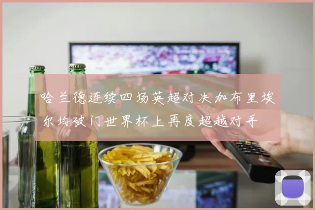 哈兰德连续四场英超对决加布里埃尔均破门世界杯上再度超越对手